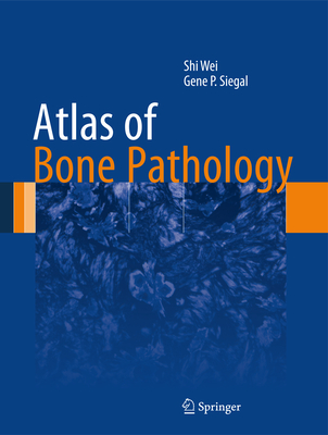 Atlas of Bone Pathology - Wei, Shi, MD, PhD, and Siegal, Gene P, MD, PhD