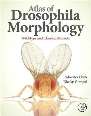Atlas of Drosophila Morphology: Wild-Type and Classical Mutants - Chyb, Sylwester, and Gompel, Nicolas