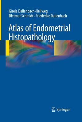 Atlas of Endometrial Histopathology - Dallenbach-Hellweg, Gisela, and Schmidt, Dietmar, and Dallenbach, Friederike