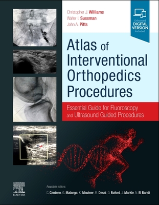 Atlas of Interventional Orthopedics Procedures: Essential Guide for Fluoroscopy and Ultrasound Guided Procedures - Williams, Christopher J. MD (Editor), and Sussman, Walter (Editor), and Pitts, John (Editor)