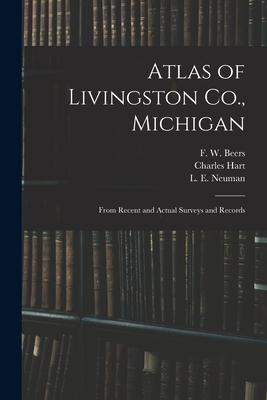 Atlas of Livingston Co., Michigan: From Recent and Actual Surveys and Records - Beers, F W (Frederick W ) (Creator), and Hart, Charles, and Neuman, L E (Louis E ) (Creator)