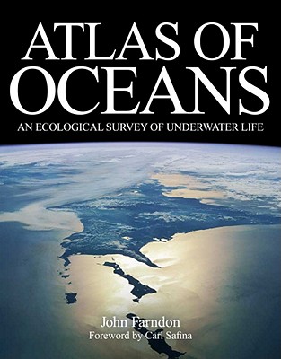 Atlas of Oceans: An Ecological Survey of Underwater Life - Farndon, John, and Safina, Carl (Foreword by)