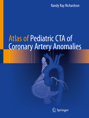 Atlas of Pediatric CTA of Coronary Artery Anomalies - Richardson, Randy Ray