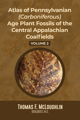 Atlas Of Pennsylvanian (Carboniferous) Age Plant Fossils of the Central Appalachian Coalfields: Volume 2 - McLoughlin, Thomas F