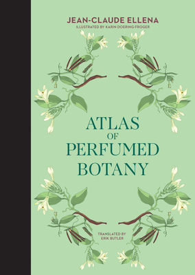 Atlas of Perfumed Botany - Ellena, Jean-Claude, and Butler, Erik (Translated by)