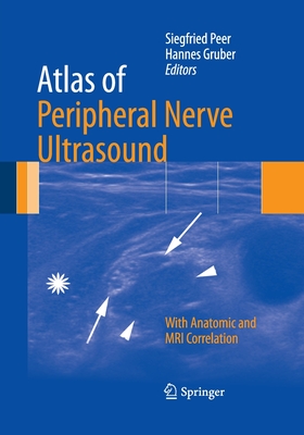 Atlas of Peripheral Nerve Ultrasound: With Anatomic and MRI Correlation - Peer, Siegfried (Editor), and Gruber, Hannes (Editor)