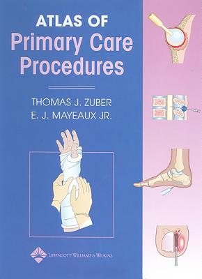 Atlas of Primary Care Procedures - Zuber, Thomas J, MD, MPH, MBA, and Mayeaux, E J, Jr., MD