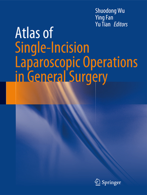 Atlas of Single-Incision Laparoscopic Operations in General Surgery - Wu, Shuodong (Editor), and Fan, Ying (Editor), and Tian, Yu (Editor)