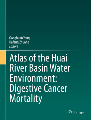 Atlas of the Huai River Basin Water Environment: Digestive Cancer Mortality - Yang, Gonghuan (Editor), and Zhuang, Dafang (Editor)