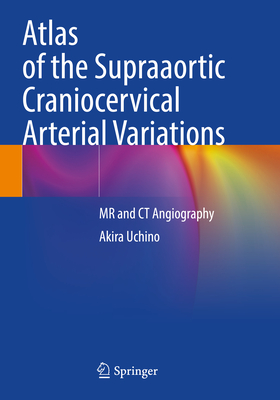 Atlas of the Supraaortic Craniocervical Arterial Variations: MR and CT Angiography - Uchino, Akira