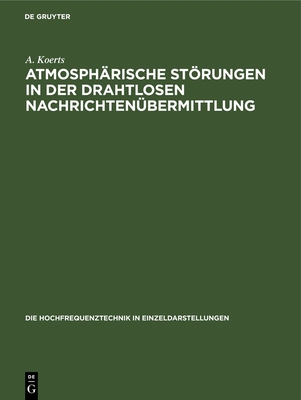 Atmosphrische Strungen in Der Drahtlosen Nachrichtenbermittlung - Koerts, A