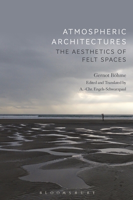 Atmospheric Architectures: The Aesthetics of Felt Spaces - Bhme, Gernot, and Engels-Schwarzpaul, Tina (Editor)