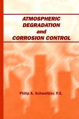 Atmospheric Degradation and Corrosion Control - Schweitzer P E, Philip A