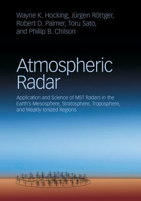 Atmospheric Radar: Application and Science of MST Radars in the Earth's Mesosphere, Stratosphere, Troposphere, and Weakly Ionized Regions - Hocking, Wayne K., and Rttger, Jrgen, and Palmer, Robert D.