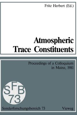 Atmospheric Trace Constituents: Proceedings of the 5th Two-Annual Colloquium of the Sonderforschungsbereich 73 of the Universities Frankfurt and Mainz and the Max-Planck-Institut Mainz, Held in Mainz, Germany, on 1 July 1981 - Herbert, Fritz (Editor)