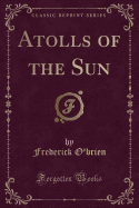 Atolls of the Sun (Classic Reprint)