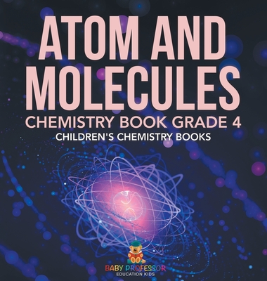 Atom and Molecules - Chemistry Book Grade 4 Children's Chemistry Books - Baby Professor