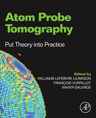 Atom Probe Tomography: Put Theory Into Practice - Lefebvre, Williams (Editor), and Vurpillot, Francois (Editor), and Sauvage, Xavier (Editor)