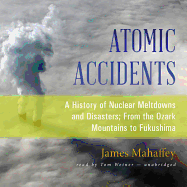 Atomic Accidents Lib/E: A History of Nuclear Meltdowns and Disasters; From the Ozark Mountains to Fukushima