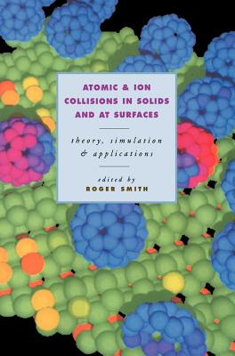 Atomic and Ion Collisions in Solids and at Surfaces - Smith, Roger (Editor)