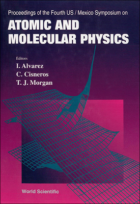 Atomic and Molecular Physics - Proceedings of the Fourth Us/Mexico Symposium - Morgan, Thomas J (Editor), and Cisneros, C (Editor), and Alvarez, I (Editor)