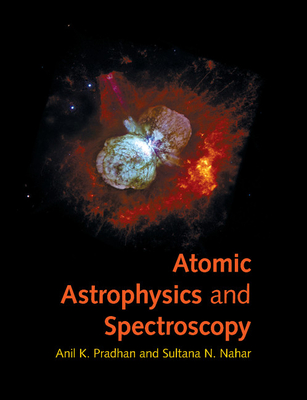 Atomic Astrophysics and Spectroscopy - Pradhan, Anil K., and Nahar, Sultana N.