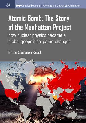 Atomic Bomb: The Story of the Manhattan Project: How Nuclear Physics Became a Global Geopolitical Game-Changer - Reed, Bruce Cameron