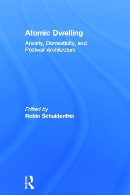 Atomic Dwelling: Anxiety, Domesticity, and Postwar Architecture - Schuldenfrei, Robin (Editor)