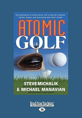 Atomic Golf: The Alternative to Swing Gurus, Pie-In-The-Sky Theories, Perfect Greens, and Everything Else That's Failed (Large Print 16pt) - Michalik, Steve