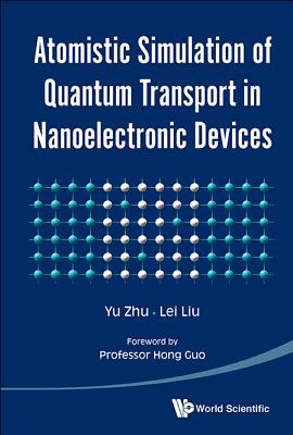 Atomistic Simulation of Quantum Transport in Nanoelectronic Devices - Zhu, Yu, and Liu, Lei, and Guo, Hong (Foreword by)