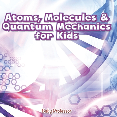 Atoms, Molecules & Quantum Mechanics for Kids - Baby Professor