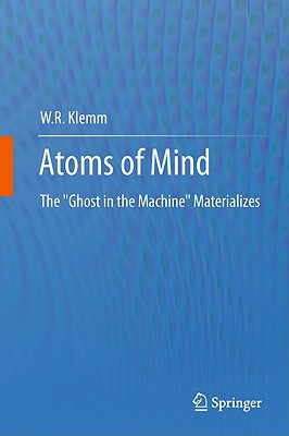 Atoms of Mind: The "Ghost in the Machine" Materializes - Klemm, W.R.