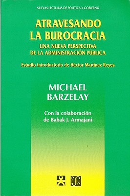 Atravesando La Burocracia: Una Nueva Perspectiva de La Administracion Publica - Bozeman, Barry, Professor, and Barzelay, Michael