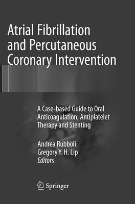 Atrial Fibrillation and Percutaneous Coronary Intervention: A Case-Based Guide to Oral Anticoagulation, Antiplatelet Therapy and Stenting - Rubboli, Andrea (Editor), and Lip, Gregory Y H, M.D. (Editor)