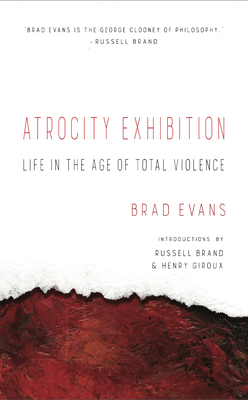 Atrocity Exhibition: Life in the Age of Total Violence - Evans, Brad, and Giroux, Henry (Introduction by), and Brand, Russell (Foreword by)