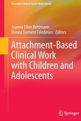 Attachment-Based Clinical Work with Children and Adolescents - Bettmann, Joanna Ellen (Editor), and Demetri Friedman, Donna (Editor)