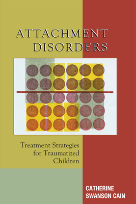 Attachment Disorders: Treatment Strategies for Traumatized Children - Cain, Catherine Swanson