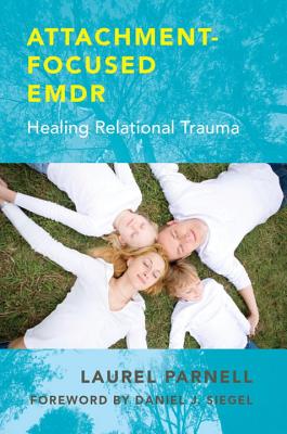 Attachment-Focused EMDR: Healing Relational Trauma - Parnell, Laurel, and Felder, Elena (Contributions by), and Prichard, Holly (Contributions by)