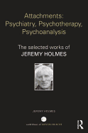 Attachments: Psychiatry, Psychotherapy, Psychoanalysis: The Selected Works of Jeremy Holmes