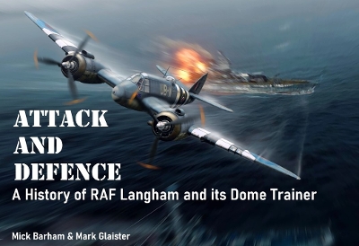 Attack and Defence: A History of RAF Langham and its Dome Trainer - Barham, Mick