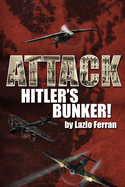 Attack Hitler's Bunker!: The RAF Secret Raid to Bomb Hitler's Berlin Bunker That Never Happened - Probably