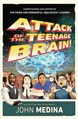 Attack of the Teenage Brain: Understanding and Supporting the Weird and Wonderful Adolescent Learner - Medina, John