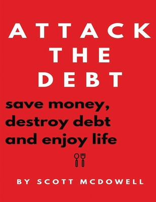 Attack the Debt: Save Money, Destroy Debt & Enjoy Life - McDowell, Scott