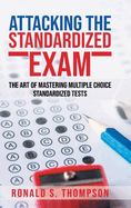 Attacking the Standardized Exam: The Art of Mastering Multiple Choice Standardized Tests