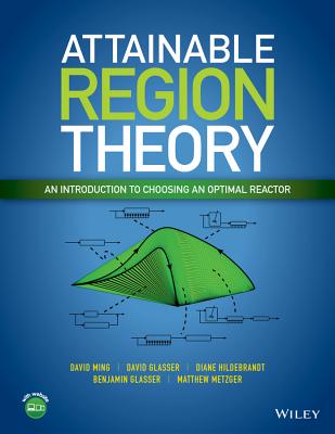 Attainable Region Theory: An Introduction to Choosing an Optimal Reactor - Ming, David, and Glasser, David, and Hildebrandt, Diane