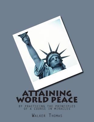 Attaining World Peace: by Practicing the Principles of a Course in Miracles - Thomas, Walker