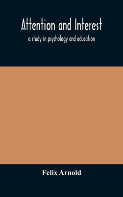 Attention and interest: a study in psychology and education - Arnold, Felix