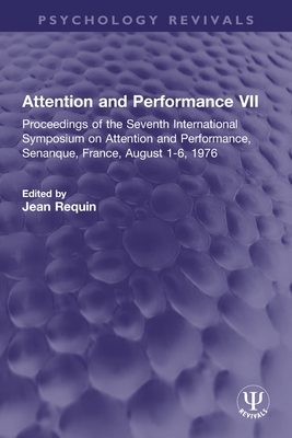 Attention and Performance VII: Proceedings of the Seventh International Symposium on Attention and Performance, Senanque, France, August 1-6, 1976 - Requin, Jean (Editor)