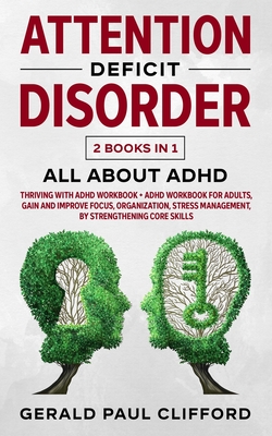 Attention Deficit Disorder: 2 Books in 1: ALL About ADHD: Thriving With Adhd Workbook + Adhd Workbook For Adults, Gain And Improve Focus, Organization, Stress Management, By Strengthening Core Skills - Clifford, Gerald Paul