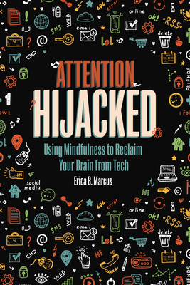 Attention Hijacked: Using Mindfulness to Reclaim Your Brain from Tech - Marcus, Erica B